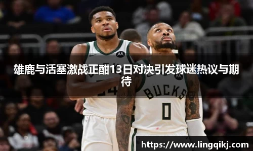 雄鹿与活塞激战正酣13日对决引发球迷热议与期待